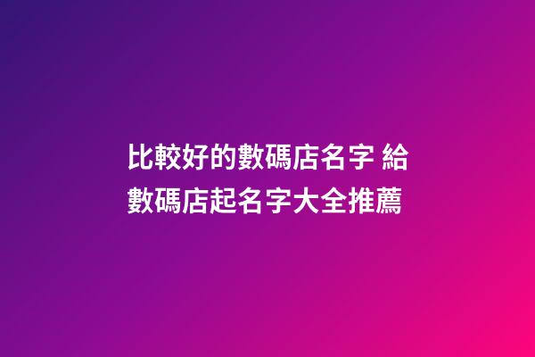 比較好的數碼店名字 給數碼店起名字大全推薦-第1張-店鋪起名-玄機派